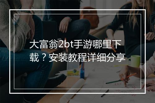 大富翁2bt手游哪里下载？安装教程详细分享
