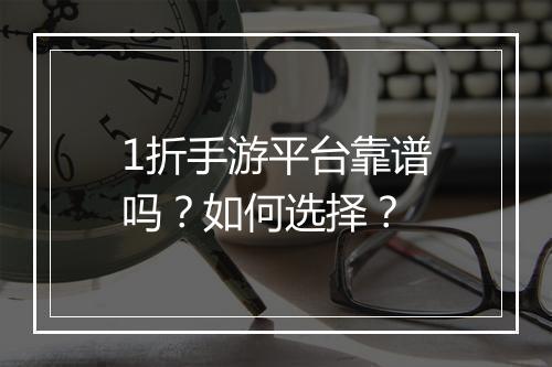 1折手游平台靠谱吗？如何选择？
