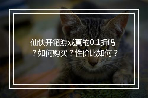 仙侠开箱游戏真的0.1折吗？如何购买？性价比如何？