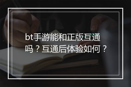 bt手游能和正版互通吗？互通后体验如何？