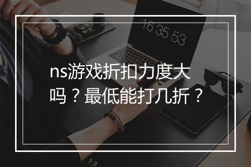 ns游戏折扣力度大吗？最低能打几折？