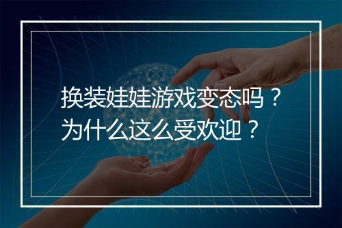 换装娃娃游戏变态吗?为什么这么受欢迎?