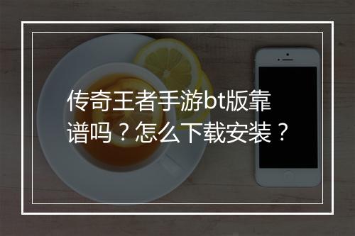 传奇王者手游bt版靠谱吗？怎么下载安装？