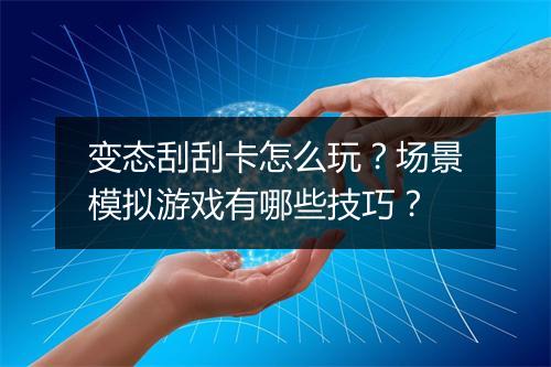 变态刮刮卡怎么玩?场景模拟游戏有哪些技巧?