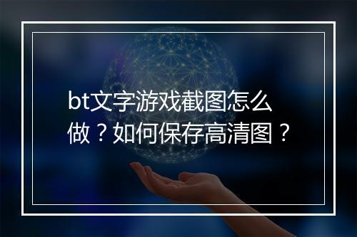 bt文字游戏截图怎么做?如何保存高清图?