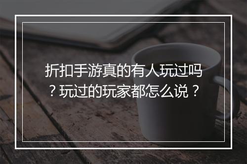 折扣手游真的有人玩过吗？玩过的玩家都怎么说？