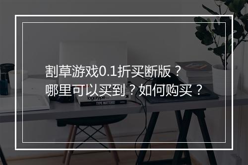 割草游戏0.1折买断版？哪里可以买到？如何购买？
