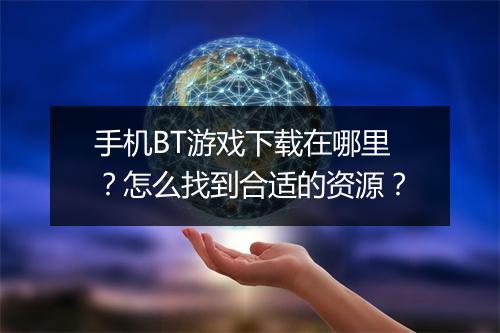手机BT游戏下载在哪里？怎么找到合适的资源？