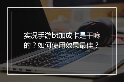 实况手游bt加成卡是干嘛的？如何使用效果最佳？