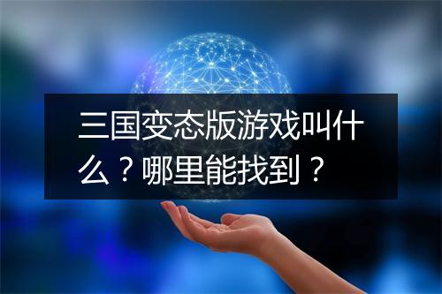 三国变态版游戏叫什么？哪里能找到？
