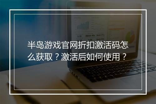 半岛游戏官网折扣激活码怎么获取？激活后如何使用？