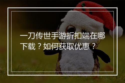 一刀传世手游折扣端在哪下载？如何获取优惠？