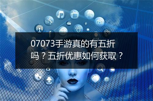 07073手游真的有五折吗？五折优惠如何获取？