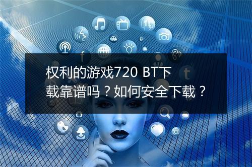 权利的游戏720 BT下载靠谱吗？如何安全下载？