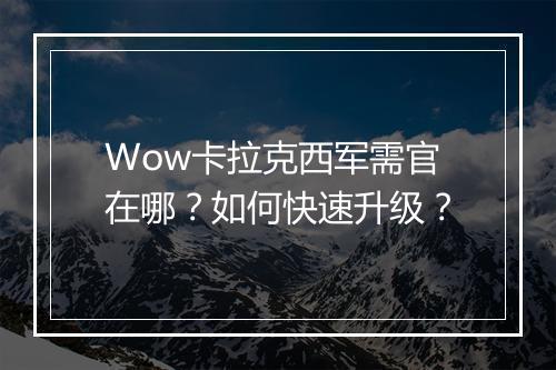 Wow卡拉克西军需官在哪？如何快速升级？