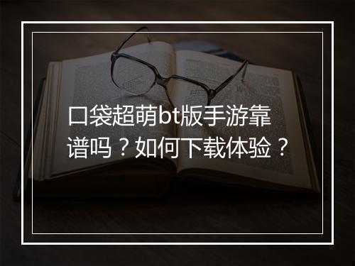 口袋超萌bt版手游靠谱吗？如何下载体验？