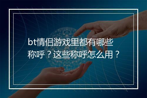bt情侣游戏里都有哪些称呼?这些称呼怎么用?