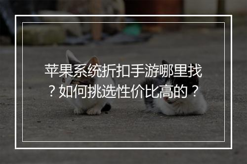 苹果系统折扣手游哪里找?如何挑选性价比高的?