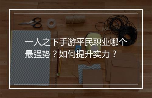 一人之下手游平民职业哪个最强势?如何提升实力?