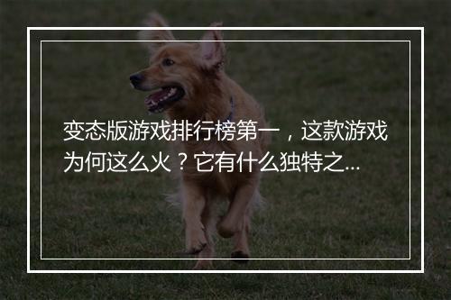 变态版游戏排行榜第一，这款游戏为何这么火？它有什么独特之处？
