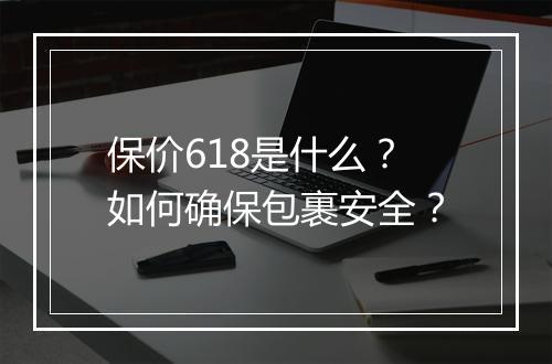 保价618是什么？如何确保包裹安全？