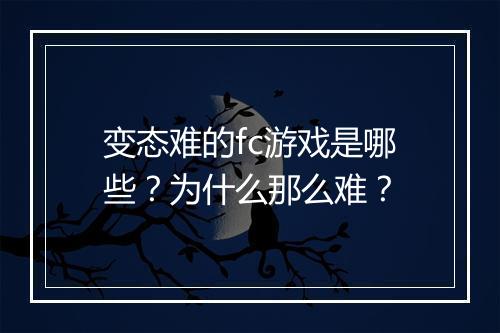 变态难的fc游戏是哪些？为什么那么难？