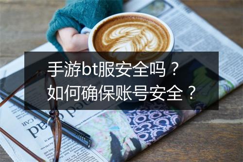 手游bt服安全吗？如何确保账号安全？