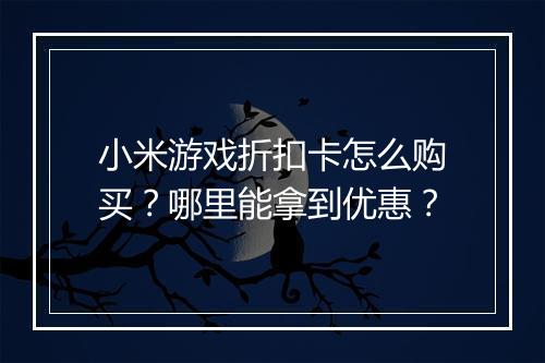 小米游戏折扣卡怎么购买?哪里能拿到优惠?