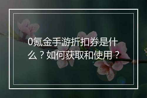 0氪金手游折扣券是什么?如何获取和使用?