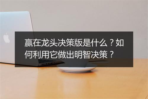 赢在龙头决策版是什么?如何利用它做出明智决策?