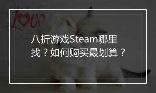 八折游戏Steam哪里找?如何购买最划算?