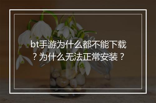 bt手游为什么都不能下载？为什么无法正常安装？