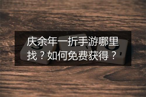 庆余年一折手游哪里找?如何免费获得?