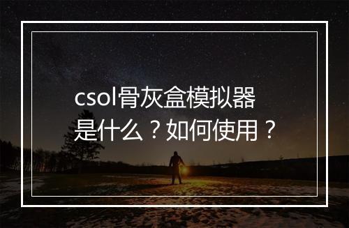 csol骨灰盒模拟器是什么？如何使用？