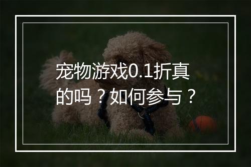 宠物游戏0.1折真的吗？如何参与？