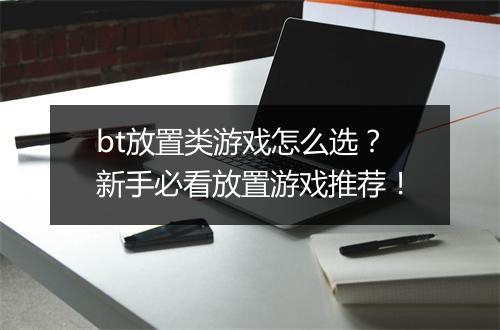 bt放置类游戏怎么选？新手必看放置游戏推荐！