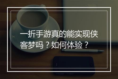 一折手游真的能实现侠客梦吗？如何体验？