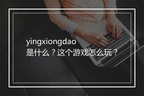 yingxiongdao是什么?这个游戏怎么玩?