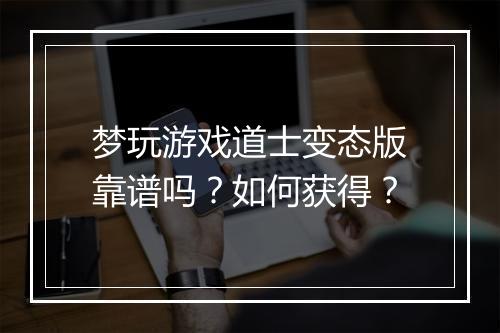 梦玩游戏道士变态版靠谱吗？如何获得？