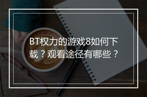BT权力的游戏8如何下载？观看途径有哪些？