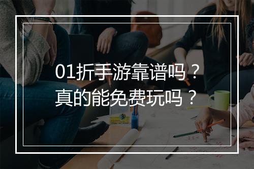 01折手游靠谱吗？真的能免费玩吗？