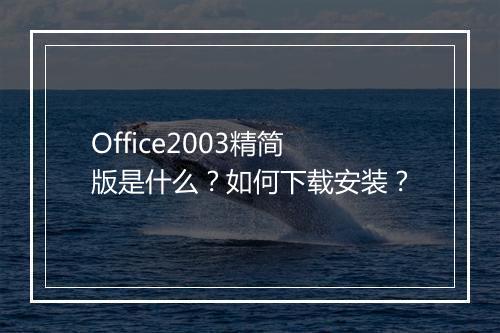 Office2003精简版是什么？如何下载安装？
