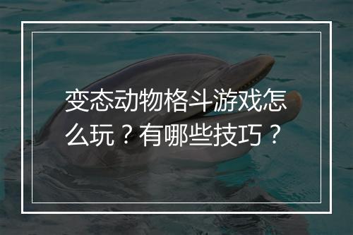 变态动物格斗游戏怎么玩？有哪些技巧？