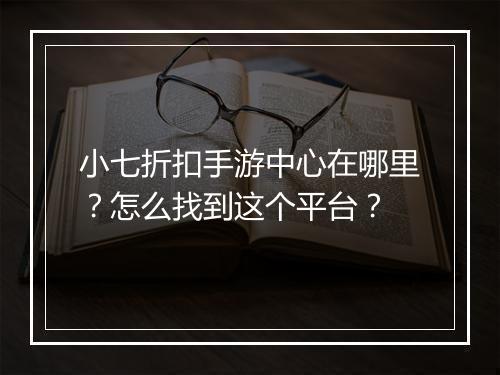 小七折扣手游中心在哪里？怎么找到这个平台？
