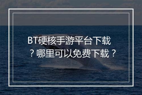 BT硬核手游平台下载？哪里可以免费下载？