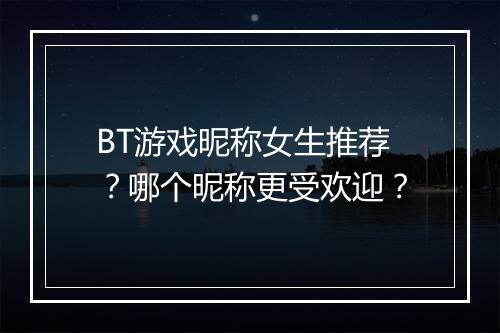 BT游戏昵称女生推荐？哪个昵称更受欢迎？