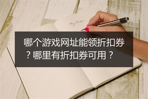 哪个游戏网址能领折扣券?哪里有折扣券可用?