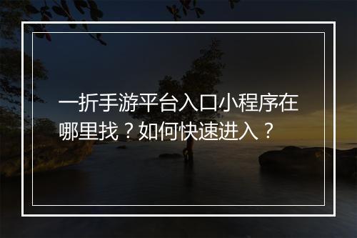 一折手游平台入口小程序在哪里找？如何快速进入？