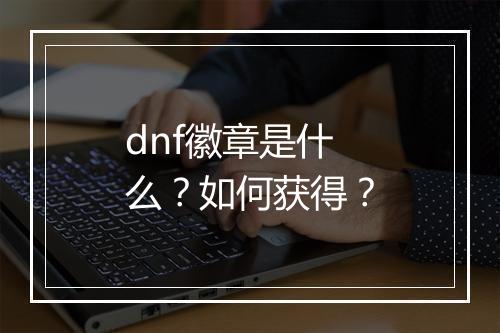 dnf徽章是什么？如何获得？