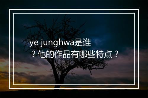 ye junghwa是谁？他的作品有哪些特点？